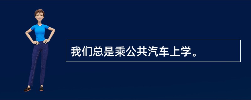 我们总是乘公共汽车上学。