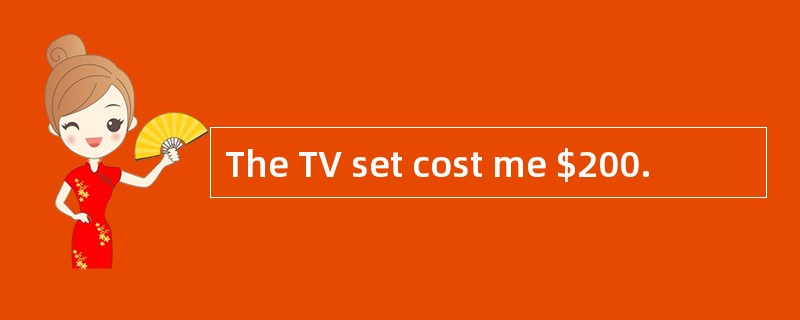 The TV set cost me $200.