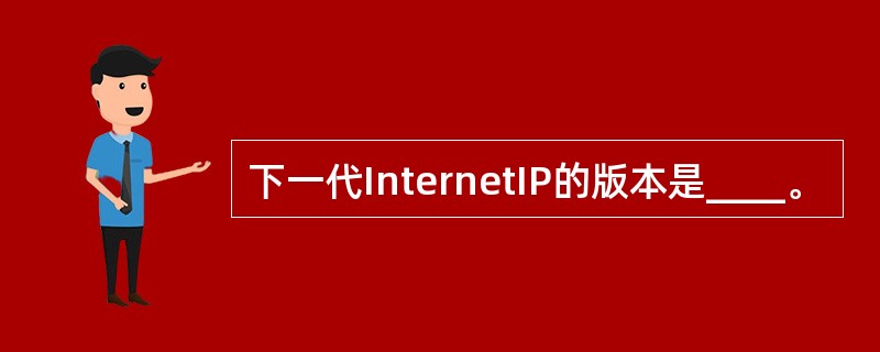 下一代InternetIP的版本是____。
