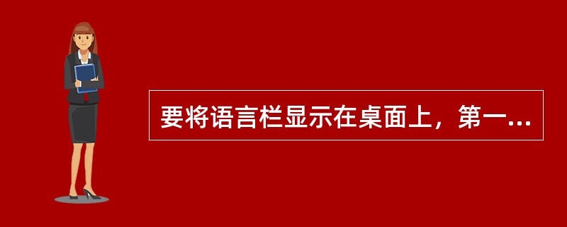 要将语言栏显示在桌面上，第一步操作应该是____。