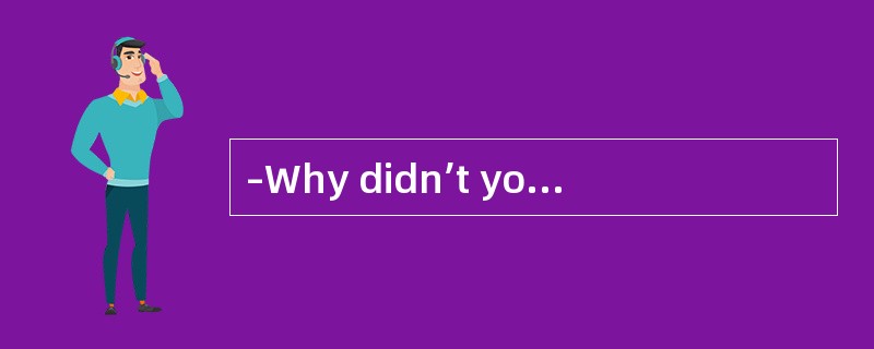 –Why didn’t you come to my birthday party yesterday<br/>–______