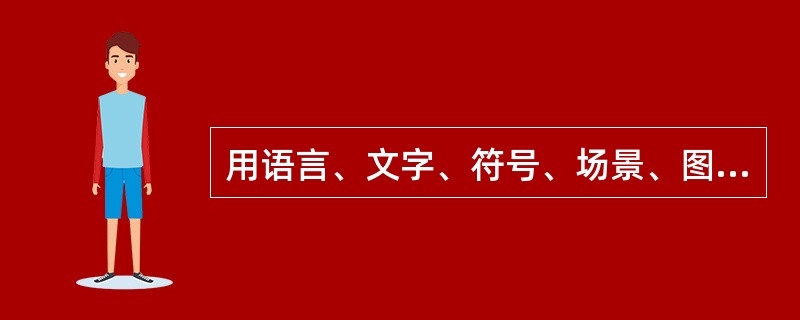 用语言、文字、符号、场景、图像、声音等方式表达的内容统称为____。