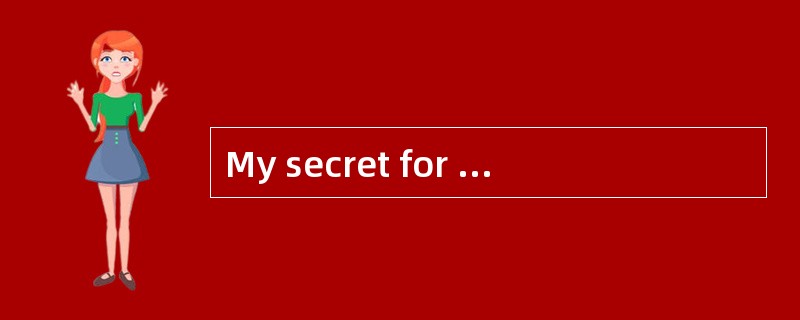 My secret for staying young is simple. Put all your attention to the part of your brain and keep it