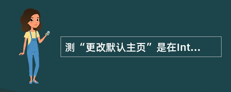 测“更改默认主页”是在InternetExplorer浏览器的选项卡中进行设置，这个选项卡是____。