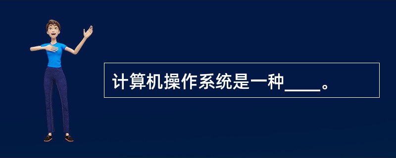 计算机操作系统是一种____。