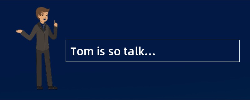 Tom is so talkative. I'm sure you'll soon get tired _______ him.