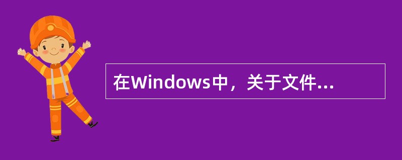 在Windows中，关于文件夹的描述不正确的是____。