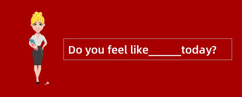 Do you feel like______today?