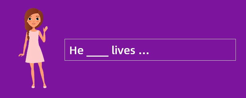 He ____ lives in the house where he was bom.