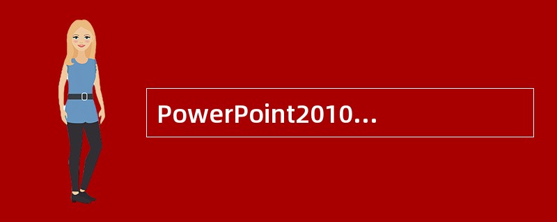 PowerPoint2010演示文稿文件的扩展名是____。