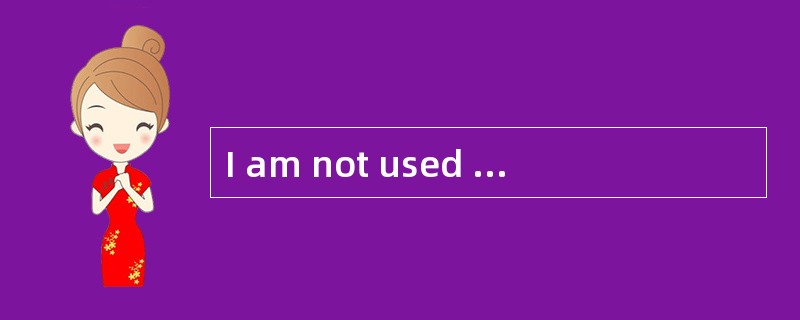 I am not used to speaking()public.我不习惯于当众演讲。