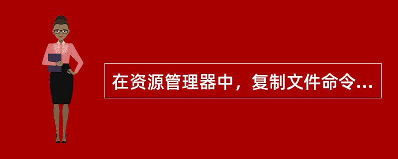 在资源管理器中，复制文件命令的快捷键是____。