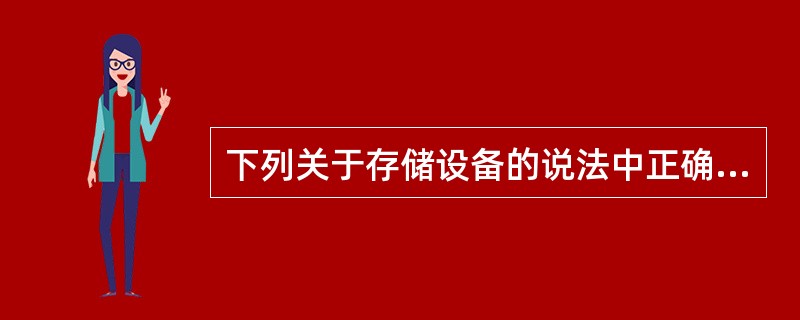 下列关于存储设备的说法中正确的是________