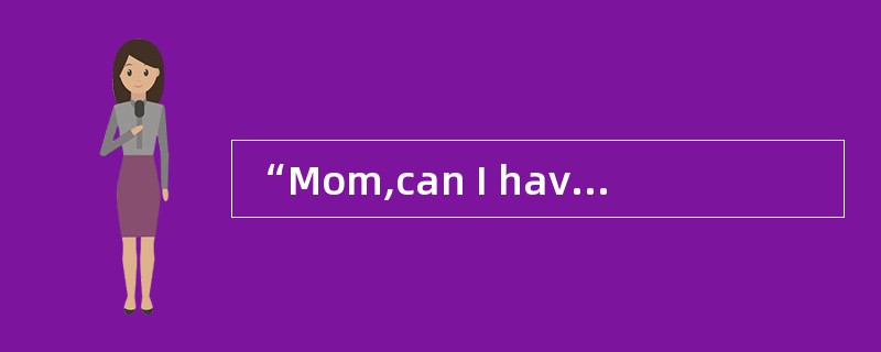 “Mom,can I have some money?”those are the words my mother used to hear all the time.In return,I hear