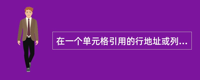 在一个单元格引用的行地址或列地址前，若表示为绝对地址则添加的字符是____。