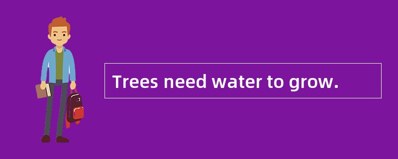 Trees need water to grow.