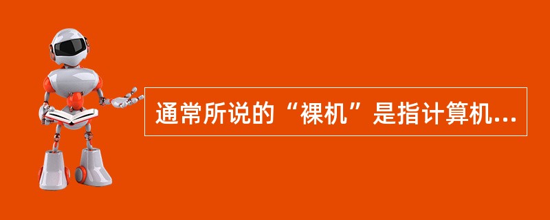 通常所说的“裸机”是指计算机仅有____。