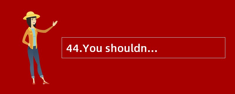 44.You shouldn’t()your time like that,Bob.You haveto finish your school work tonight.鲍勃你不应该那样浪费时间，你今