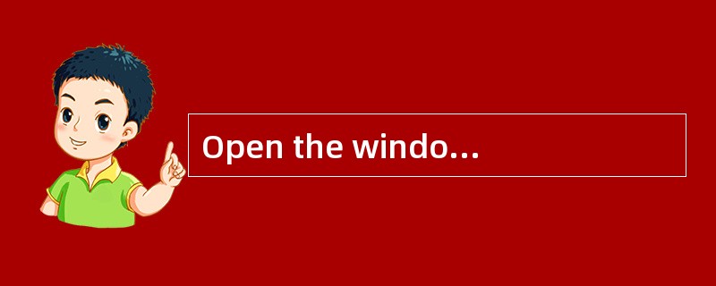 Open the window and let the fresh air in.