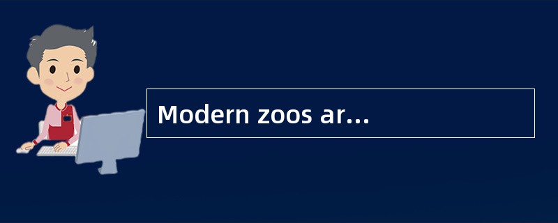 Modern zoos are very different from zoos that were built fifty years ago.At that time,zoos were plac