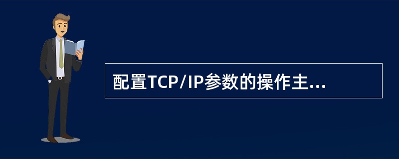 配置TCP/IP参数的操作主要包括三个方面：____、指定网关和域名服务器地址。