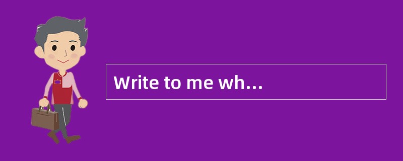 Write to me when you get home.到家后给我写信。<br />OK,I().好的,我会的。 Write to me when you get home.到家后给我写信。<br />OK,I().好的,我会的。