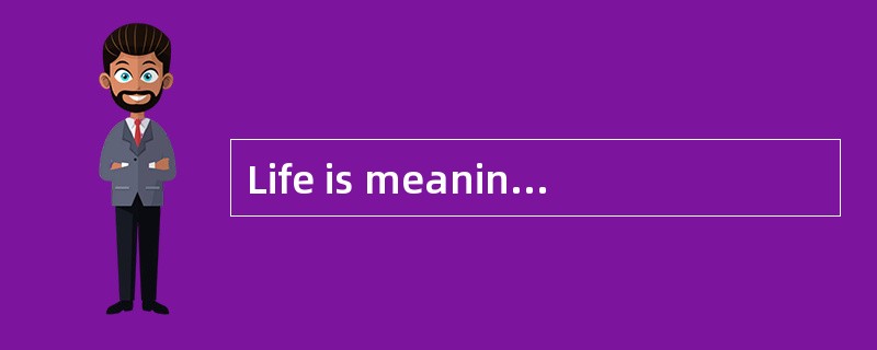 Life is meaningless without a purpose.