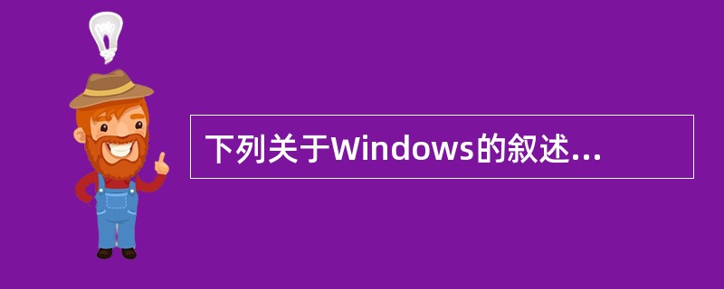 下列关于Windows的叙述中，错误的是____。