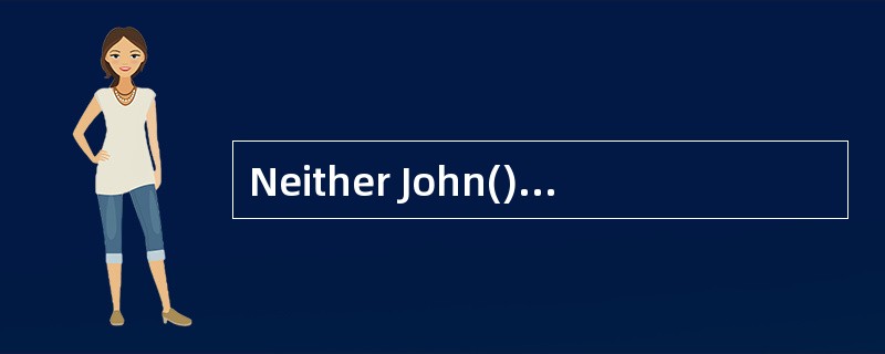 Neither John()his father was able to wake up early enough to catch themorning train.约翰和他的父亲都没能早点起来赶上