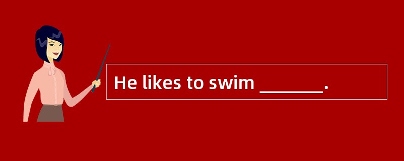 He likes to swim _______.