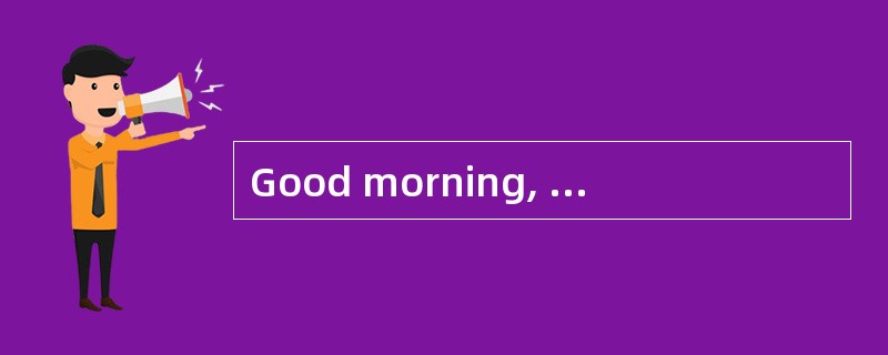 Good morning, sir.May I help you?_________。