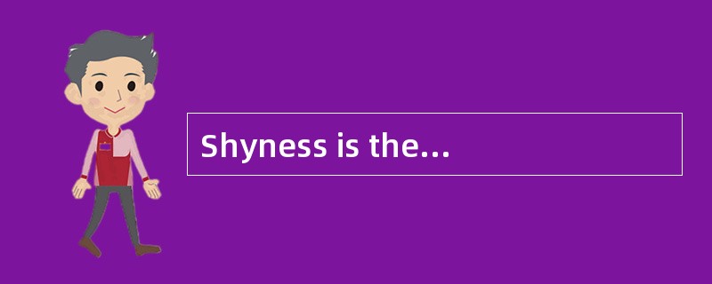 Shyness is the causeof much unhappiness for a great many people.Shy people are anxious andself-consc