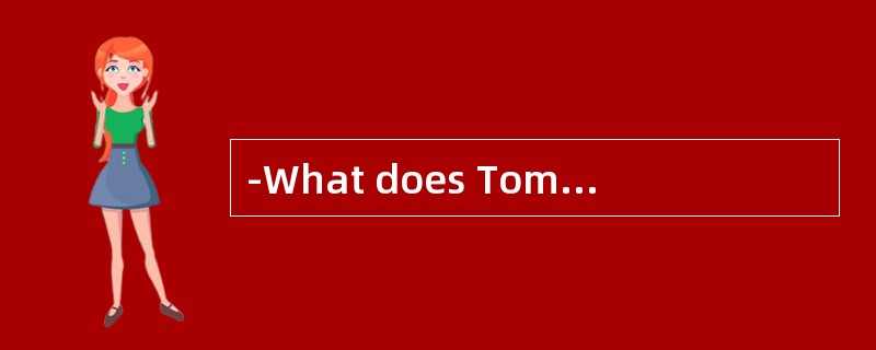 -What does Tom’s wife do for a living汤姆的妻子是做什么的？<br />-_.他是一位医生。