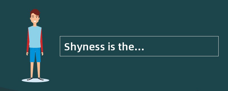 Shyness is the causeof much unhappiness for a great many people.Shy people are anxious andself-consc