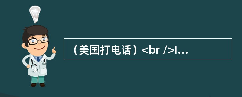 （美国打电话）<br />In the United States,it is not customary to telephone someone very early in themo