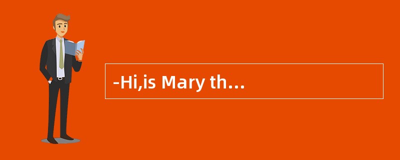 -Hi,is Mary there,please--_请问，Mary在吗？--请别挂断，我去叫她
