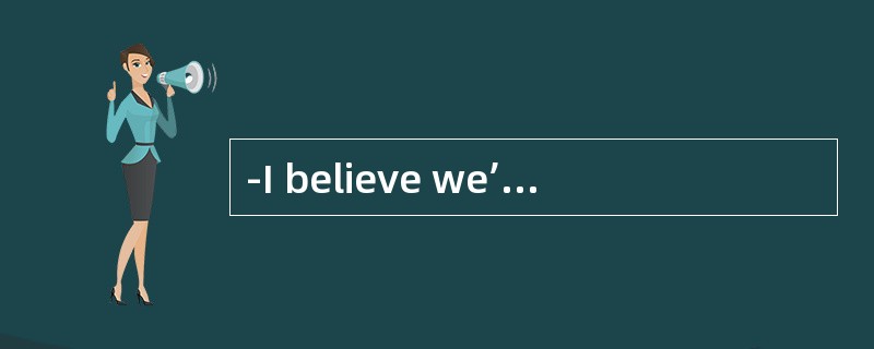 -I believe we’ve met somewhere before.我相信我们以前在哪儿见过面。<br />-NO,_.不，我不这么认为。