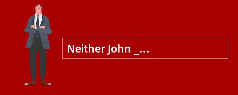 Neither John ___________his father was able to wake upearly enough to catch the morning train.