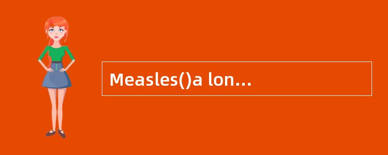 Measles()a long time to get over.麻疹需要很长一段时间才能治好.