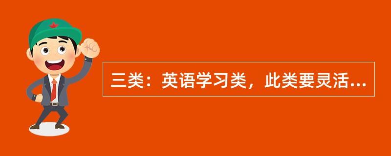 三类：英语学习类，此类要灵活运用范文，用在各类学习中