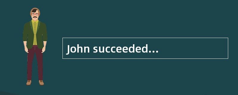 John succeeded _______ what he wanted.