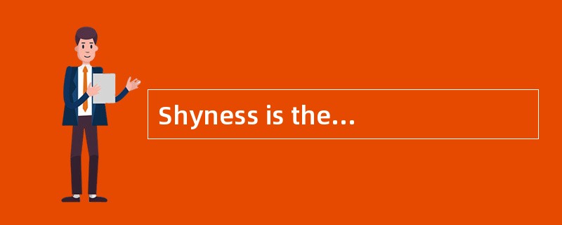 Shyness is the causeof much unhappiness for a great many people.Shy people are anxious andself-consc