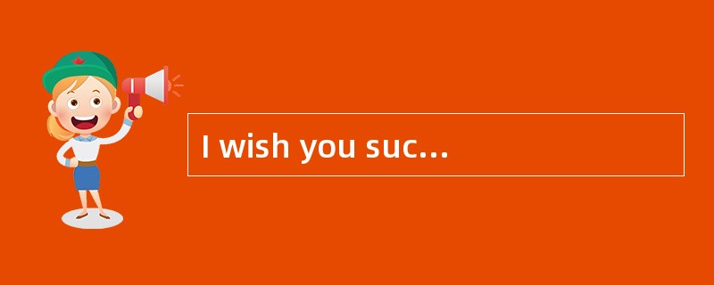 I wish you success in your career._________。