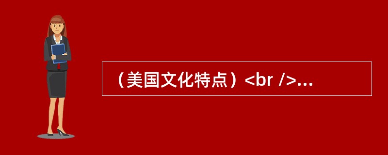 （美国文化特点）<br />A characteristic of American culture that has become almost a tradition is tores