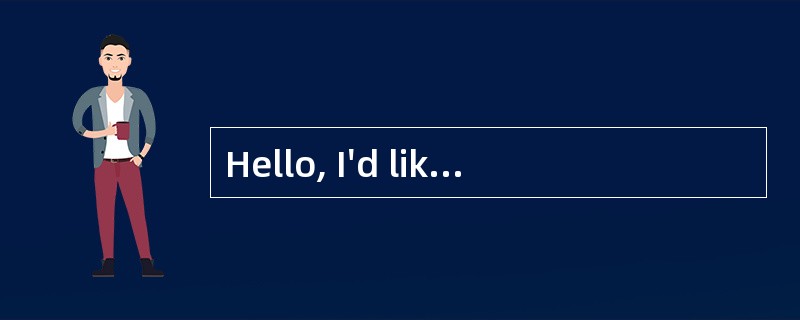 Hello, I'd like to speak to John, please._________。