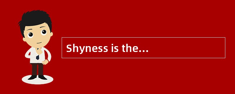 Shyness is the causeof much unhappiness for a great many people.Shy people are anxious andself-consc