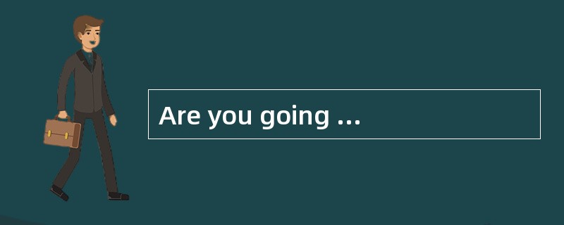 Are you going on holiday for a long time?- _________。
