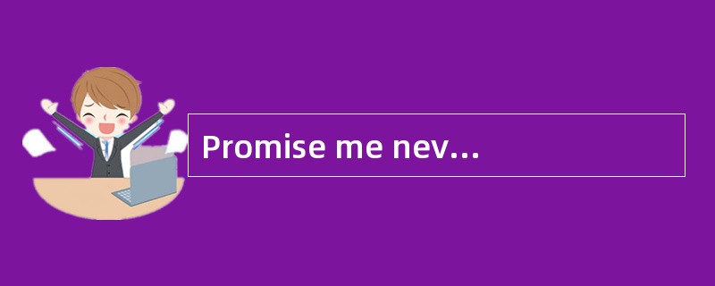 Promise me never to be late again.