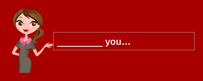 __________ you are leaving tomorrow, we can have dinnertogether tonight. __________ you are leaving tomorrow, we can have dinnertogether tonight.