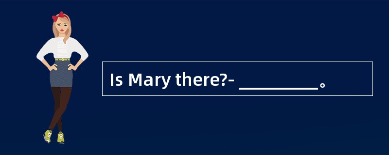 Is Mary there?- _________。